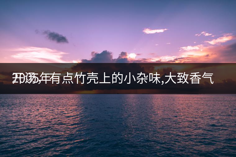 2005年
開(kāi)湯，有點(diǎn)竹殼上的小雜味,大致香氣都可以。